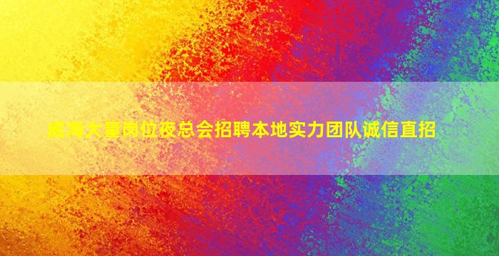 威海大量岗位夜总会招聘本地实力团队诚信直招